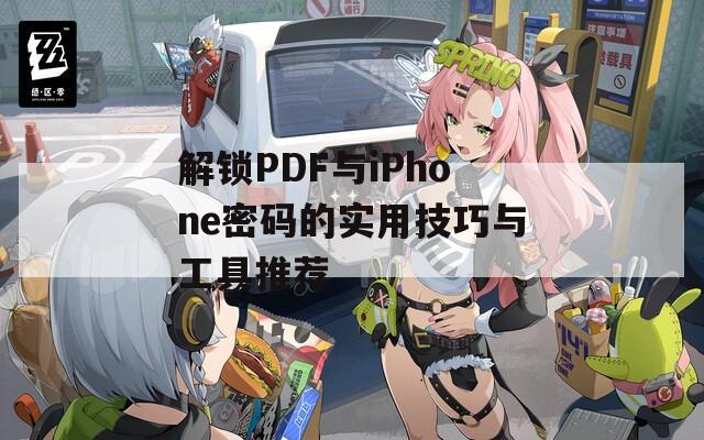 解锁PDF与iPhone密码的实用技巧与工具推荐