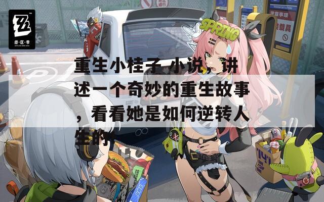 重生小桂子 小说，讲述一个奇妙的重生故事，看看她是如何逆转人生的！