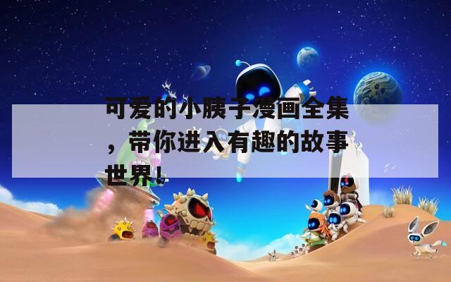 可爱的小胰子漫画全集，带你进入有趣的故事世界！