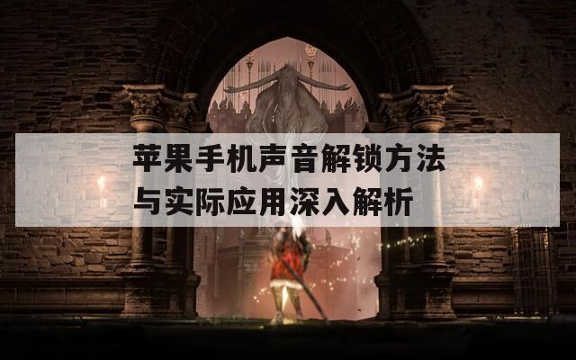 苹果手机声音解锁方法与实际应用深入解析