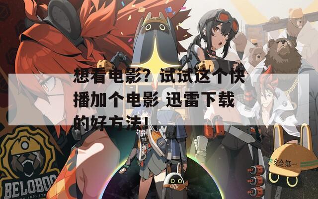 想看电影？试试这个快播加个电影 迅雷下载的好方法！
