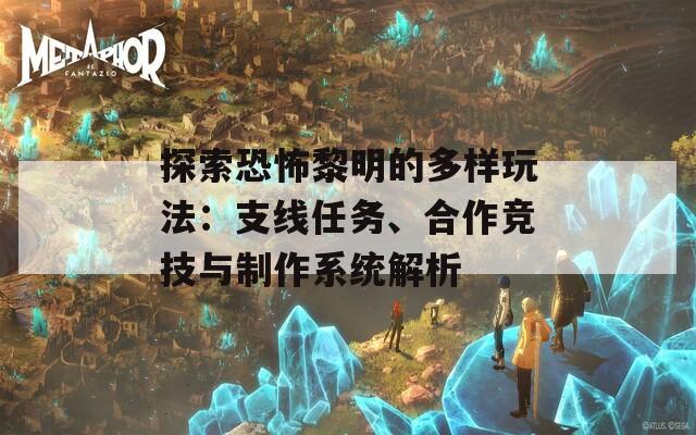 探索恐怖黎明的多样玩法：支线任务、合作竞技与制作系统解析