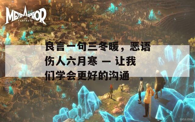 良言一句三冬暖，恶语伤人六月寒 — 让我们学会更好的沟通