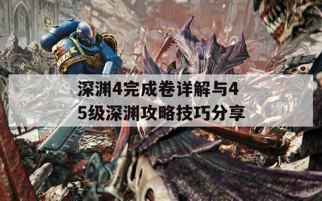 深渊4完成卷详解与45级深渊攻略技巧分享