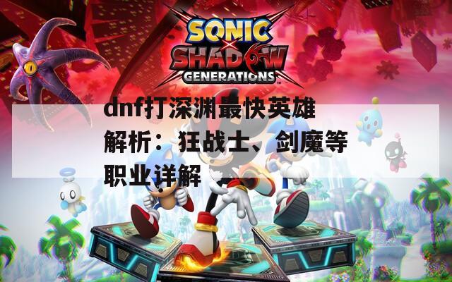 dnf打深渊最快英雄解析：狂战士、剑魔等职业详解