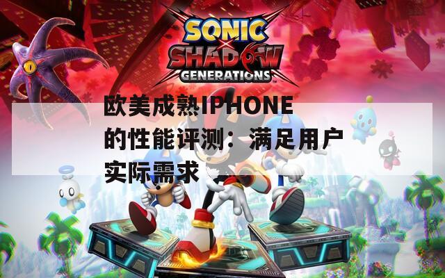 欧美成熟IPHONE的性能评测：满足用户实际需求