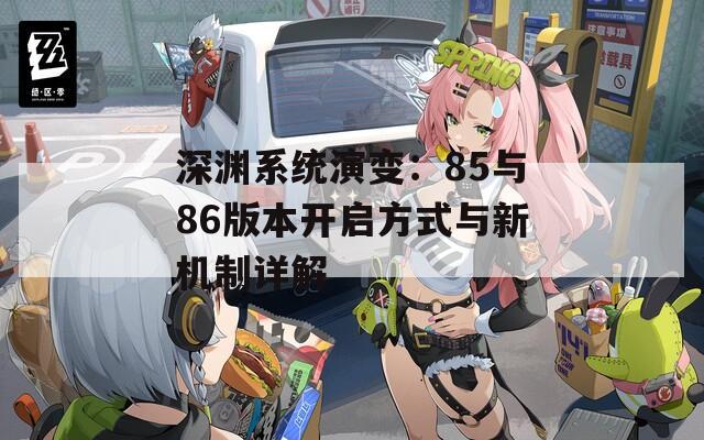 深渊系统演变：85与86版本开启方式与新机制详解