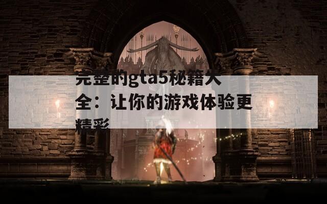 完整的gta5秘籍大全：让你的游戏体验更精彩