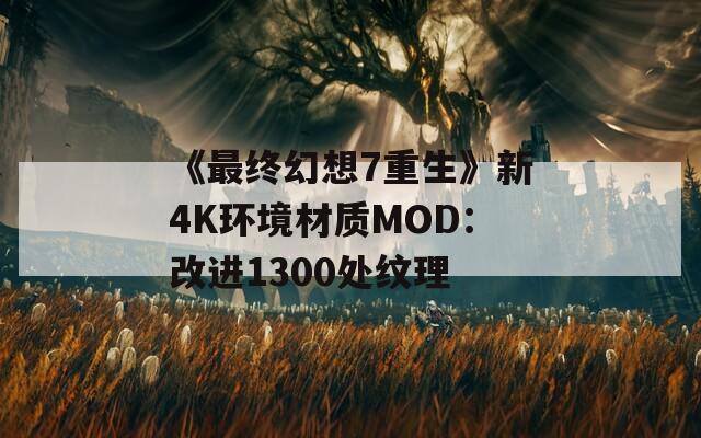 《最终幻想7重生》新4K环境材质MOD：改进1300处纹理