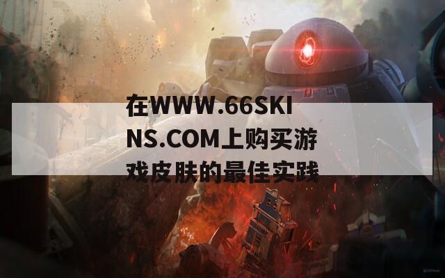 在WWW.66SKINS.COM上购买游戏皮肤的最佳实践