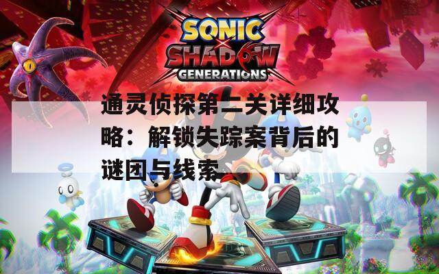通灵侦探第二关详细攻略：解锁失踪案背后的谜团与线索