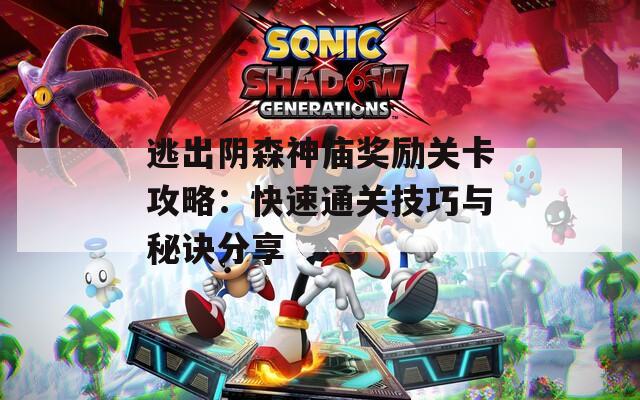 逃出阴森神庙奖励关卡攻略：快速通关技巧与秘诀分享