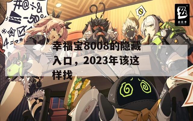 幸福宝8008的隐藏入口，2023年该这样找