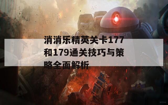 消消乐精英关卡177和179通关技巧与策略全面解析
