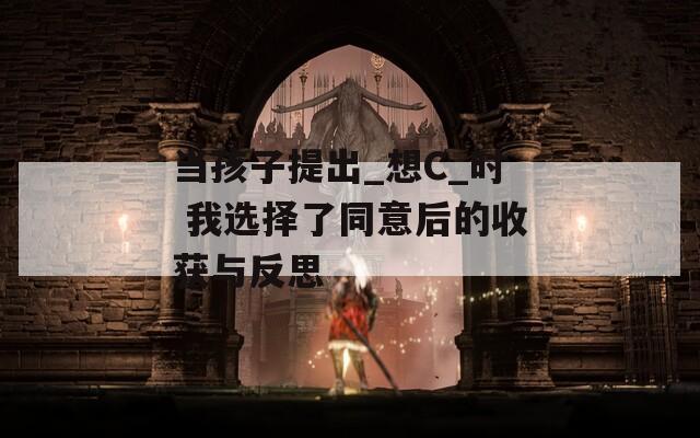 当孩子提出_想C_时 我选择了同意后的收获与反思