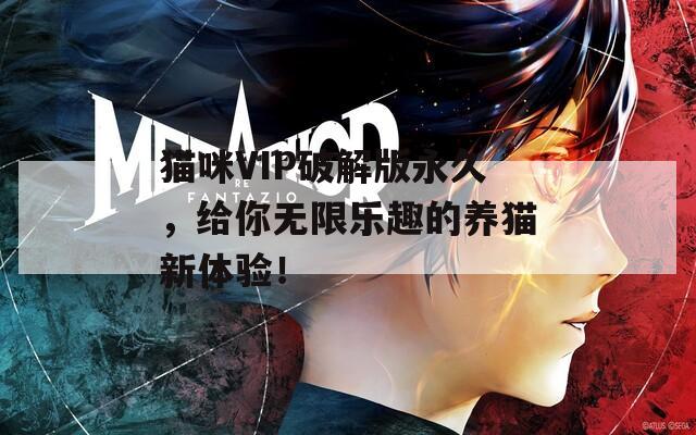 猫咪VIP破解版永久，给你无限乐趣的养猫新体验！