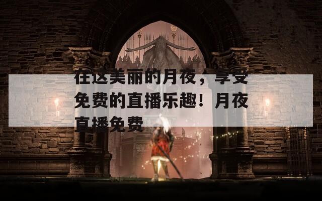 在这美丽的月夜，享受免费的直播乐趣！月夜直播免费