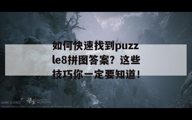 如何快速找到puzzle8拼图答案？这些技巧你一定要知道！