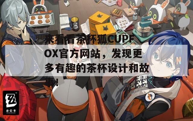 来看看茶杯狐CUPFOX官方网站，发现更多有趣的茶杯设计和故事！